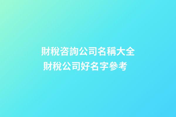 財稅咨詢公司名稱大全 財稅公司好名字參考-第1張-公司起名-玄機派
